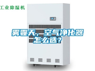 常見問題霧霾天，空氣凈化器怎么選？