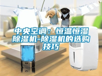 知識百科中央空調(diào)：恒溫恒濕除濕機-除濕機的選購技巧