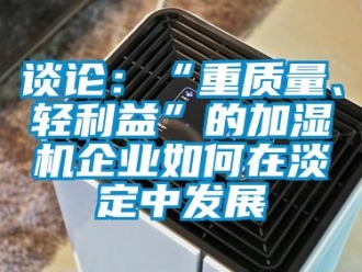 常見問題談?wù)摚骸爸刭|(zhì)量、輕利益”的加濕機(jī)企業(yè)如何在淡定中發(fā)展