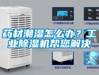 常見問題藥材潮濕怎么辦？工業(yè)除濕機(jī)幫您解決