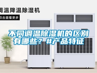 企業(yè)新聞不同調(diào)溫除濕機(jī)的區(qū)別有哪些？#產(chǎn)品特征