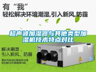 企業(yè)新聞超聲波加濕器與其他類型加濕機技術特點對比