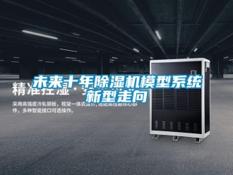 知識百科未來十年除濕機(jī)模型系統(tǒng)新型走向
