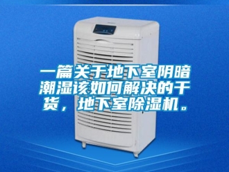 行業(yè)新聞一篇關(guān)于地下室陰暗潮濕該如何解決的干貨，地下室除濕機。