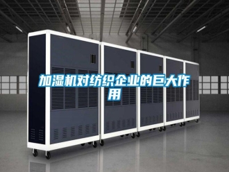 行業(yè)新聞加濕機(jī)對(duì)紡織企業(yè)的巨大作用