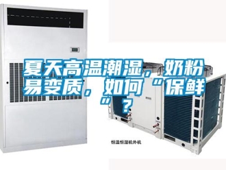 常見(jiàn)問(wèn)題夏天高溫潮濕，奶粉易變質(zhì)，如何“保鮮”？
