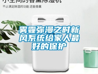 知識百科霧霾彌漫之時新風(fēng)系統(tǒng)給家人最好的保護