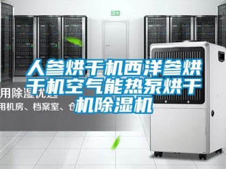 行業(yè)新聞人參烘干機(jī)西洋參烘干機(jī)空氣能熱泵烘干機(jī)除濕機(jī)