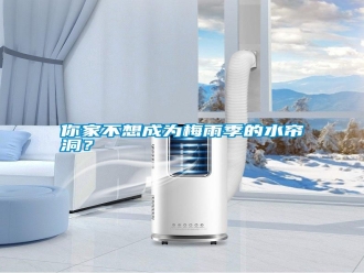 行業(yè)新聞你家不想成為梅雨季的水簾洞？