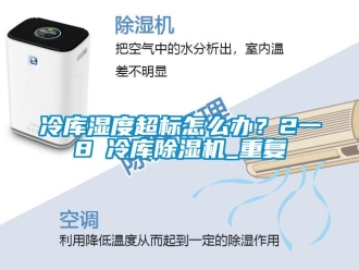 行業(yè)新聞冷庫濕度超標怎么辦？2一8℃冷庫除濕機_重復(fù)