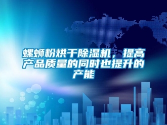 行業(yè)新聞螺螄粉烘干除濕機(jī)，提高產(chǎn)品質(zhì)量的同時也提升的產(chǎn)能