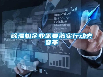 常見問題除濕機(jī)企業(yè)需要落實(shí)行動(dòng)去變革