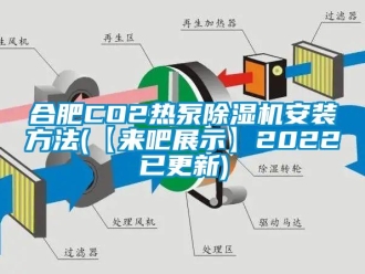 行業(yè)新聞合肥CO2熱泵除濕機(jī)安裝方法(【來吧展示】2022已更新)
