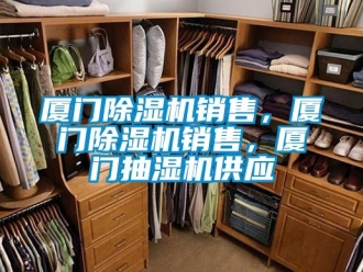 行業(yè)新聞廈門除濕機(jī)銷售，廈門除濕機(jī)銷售，廈門抽濕機(jī)供應(yīng)