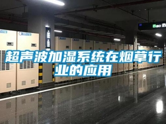 企業(yè)新聞超聲波加濕系統(tǒng)在煙草行業(yè)的應(yīng)用