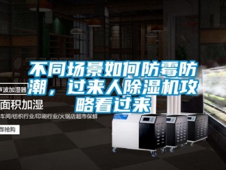 企業(yè)新聞不同場(chǎng)景如何防霉防潮，過(guò)來(lái)人除濕機(jī)攻略看過(guò)來(lái)