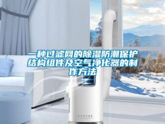 行業(yè)新聞一種過濾網(wǎng)的除濕防潮保護(hù)結(jié)構(gòu)組件及空氣凈化器的制作方法