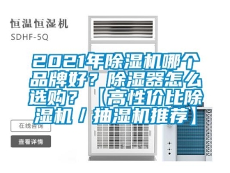企業(yè)新聞2021年除濕機(jī)哪個品牌好？除濕器怎么選購？【高性價比除濕機(jī)／抽濕機(jī)推薦】
