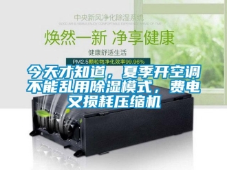 行業(yè)新聞今天才知道，夏季開(kāi)空調(diào)不能亂用除濕模式，費(fèi)電又損耗壓縮機(jī)