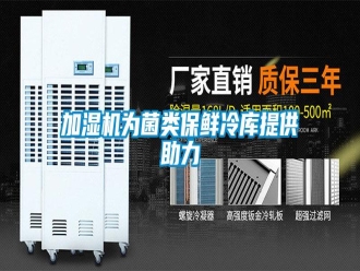 行業(yè)新聞加濕機(jī)為菌類保鮮冷庫(kù)提供助力