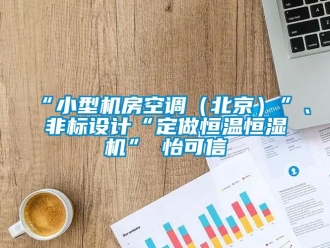 常見問題“小型機(jī)房空調(diào)（北京）”、非標(biāo)設(shè)計(jì)“定做恒溫恒濕機(jī)”★怡可信