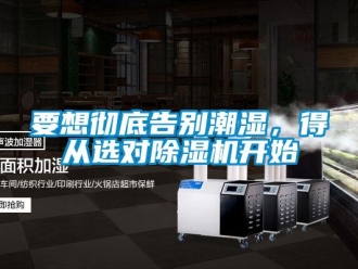 知識(shí)百科要想徹底告別潮濕，得從選對(duì)除濕機(jī)開(kāi)始