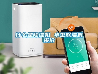 行業(yè)新聞什么是除濕機 小型除濕機報價