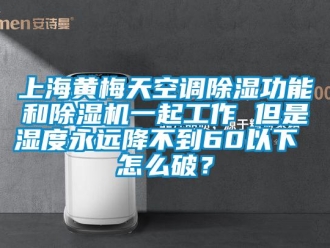行業(yè)新聞上海黃梅天空調(diào)除濕功能和除濕機(jī)一起工作 但是濕度永遠(yuǎn)降不到60以下 怎么破？