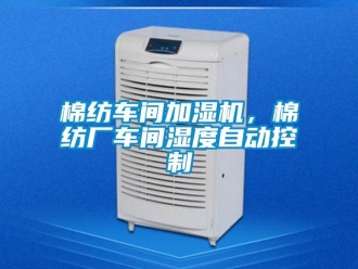 行業(yè)新聞棉紡車間加濕機(jī)，棉紡廠車間濕度自動(dòng)控制