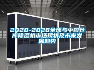 企業(yè)新聞2020-2026全球與中國倉庫除濕機(jī)市場現(xiàn)狀及未來發(fā)展趨勢