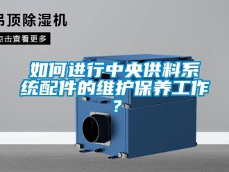 常見問題如何進行中央供料系統(tǒng)配件的維護保養(yǎng)工作？