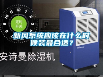 知識(shí)百科新風(fēng)系統(tǒng)應(yīng)該在什么時(shí)候裝最合適？