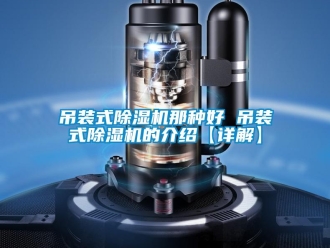 行業(yè)新聞吊裝式除濕機那種好 吊裝式除濕機的介紹【詳解】