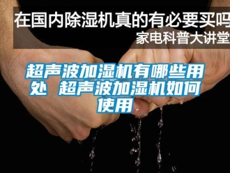 常見問題超聲波加濕機(jī)有哪些用處 超聲波加濕機(jī)如何使用