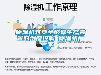 企業(yè)新聞除濕機(jī)對(duì)安全玻璃生產(chǎn)裝置的濕度控制_除濕機(jī)廠家