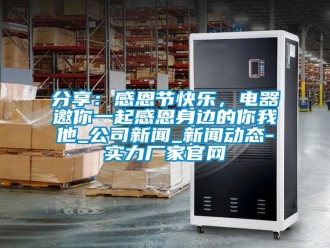 企業(yè)新聞分享：感恩節(jié)快樂，電器邀你一起感恩身邊的你我他_公司新聞_新聞動(dòng)態(tài)-實(shí)力廠家官網(wǎng)