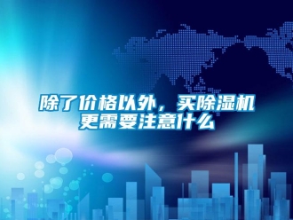 常見(jiàn)問(wèn)題除了價(jià)格以外，買(mǎi)除濕機(jī)更需要注意什么