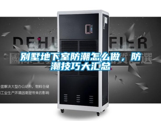 企業(yè)新聞別墅地下室防潮怎么做，防潮技巧大匯總