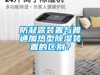 企業(yè)新聞防凝露裝置與普通加熱型除濕裝置的區(qū)別？