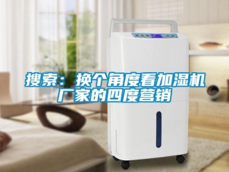 知識百科搜索：換個角度看加濕機(jī)廠家的四度營銷