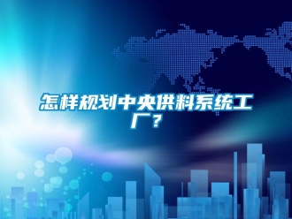 常見問題怎樣規(guī)劃中央供料系統(tǒng)工廠？
