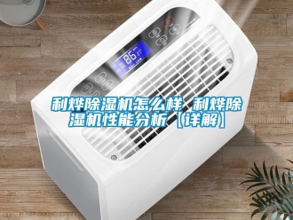行業(yè)新聞利燁除濕機(jī)怎么樣 利燁除濕機(jī)性能分析【詳解】