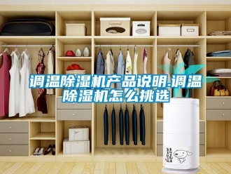 常見問題調(diào)溫除濕機(jī)產(chǎn)品說明.調(diào)溫除濕機(jī)怎么挑選