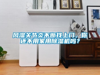 常見問題風(fēng)濕關(guān)節(jié)炎不斷找上門，你還不用家用除濕機(jī)嗎？