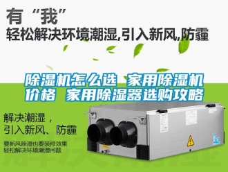 常見問題除濕機怎么選 家用除濕機價格 家用除濕器選購攻略