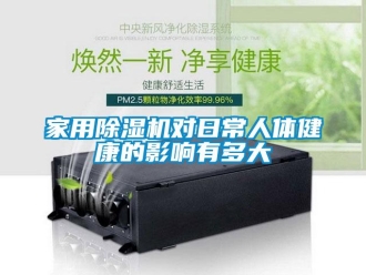 行業(yè)新聞家用除濕機(jī)對(duì)日常人體健康的影響有多大