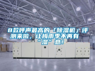 企業(yè)新聞8款呼聲最高的「除濕機(jī)」評測來啦，讓梅雨季不再有“濕”意！