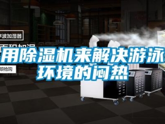 知識(shí)百科用除濕機(jī)來(lái)解決游泳環(huán)境的悶熱