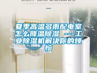 常見(jiàn)問(wèn)題夏季高溫多雨配電室怎么降溫除濕 ---工業(yè)除濕機(jī)解決你的煩惱