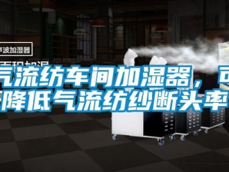 行業(yè)新聞氣流紡車間加濕器，可降低氣流紡紗斷頭率